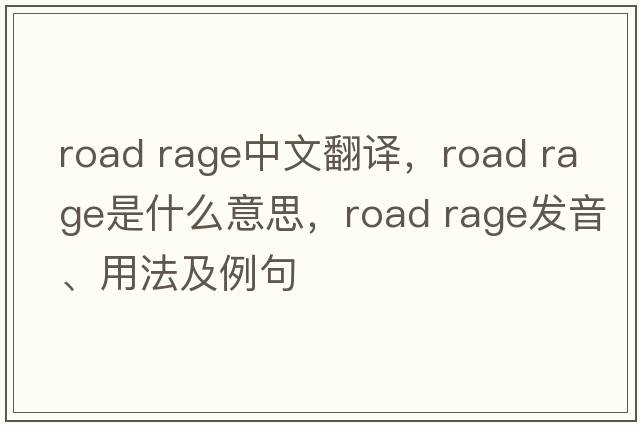 road rage中文翻譯，road rage是什么意思，road rage發(fā)音、用法及例句