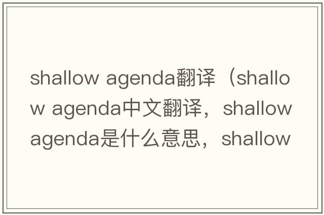 shallow agenda翻譯（shallow agenda中文翻譯，shallow agenda是什么意思，shallow agenda發(fā)音、用法及例句）