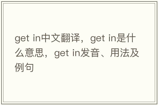 get in中文翻譯，get in是什么意思，get in發(fā)音、用法及例句