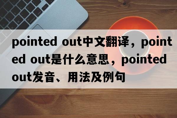 pointed out中文翻譯，pointed out是什么意思，pointed out發(fā)音、用法及例句