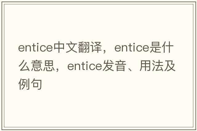 entice中文翻譯，entice是什么意思，entice發(fā)音、用法及例句