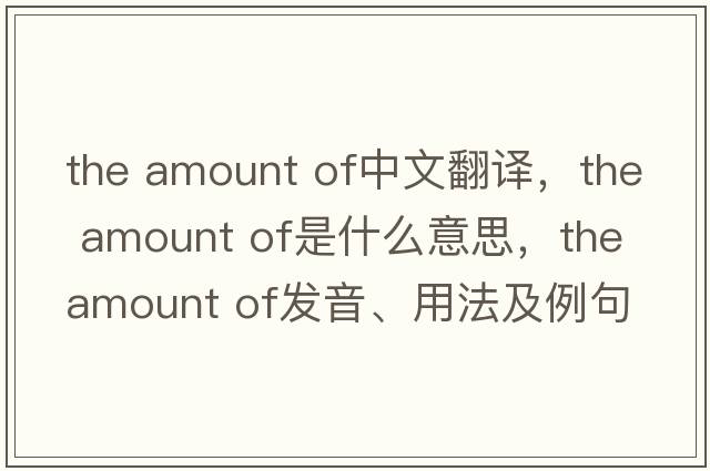 the amount of中文翻譯，the amount of是什么意思，the amount of發(fā)音、用法及例句