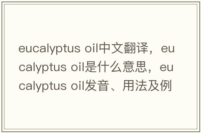 eucalyptus oil中文翻譯，eucalyptus oil是什么意思，eucalyptus oil發(fā)音、用法及例句