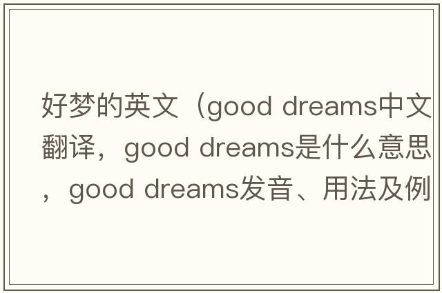 好夢(mèng)的英文（good dreams中文翻譯，good dreams是什么意思，good dreams發(fā)音、用法及例句）