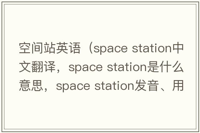 空間站英語(yǔ)（space station中文翻譯，space station是什么意思，space station發(fā)音、用法及例句）