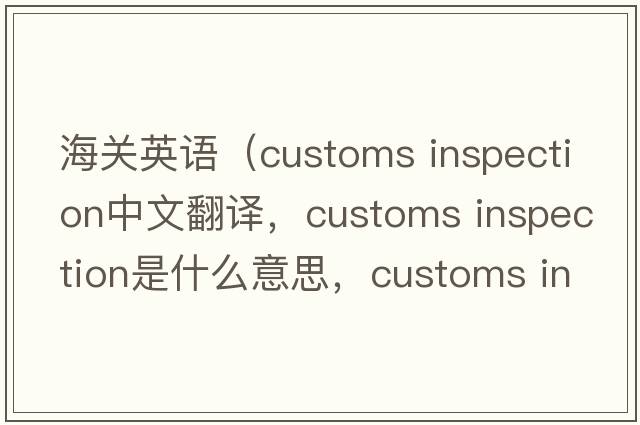 海關(guān)英語(yǔ)（customs inspection中文翻譯，customs inspection是什么意思，customs inspection發(fā)音、用法及例句）