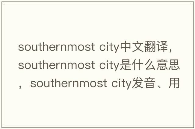 southernmost city中文翻譯，southernmost city是什么意思，southernmost city發(fā)音、用法及例句