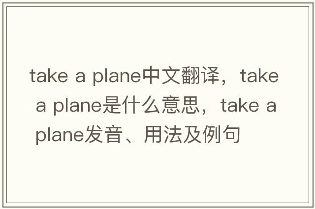 take a plane中文翻譯，take a plane是什么意思，take a plane發(fā)音、用法及例句