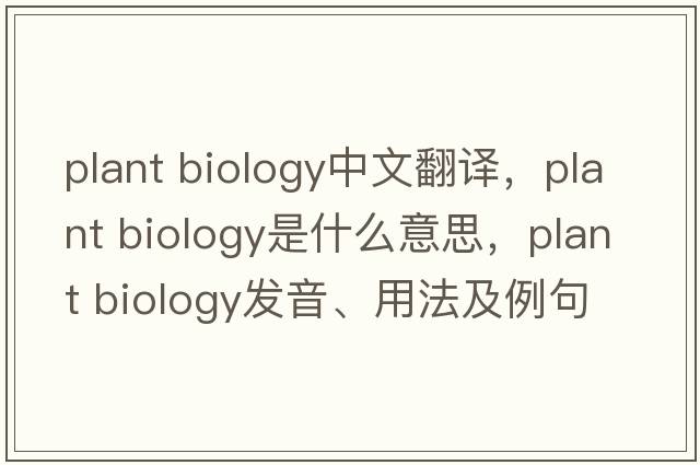 plant biology中文翻譯，plant biology是什么意思，plant biology發(fā)音、用法及例句