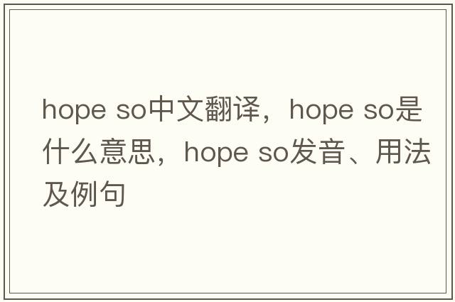 hope so中文翻譯，hope so是什么意思，hope so發(fā)音、用法及例句