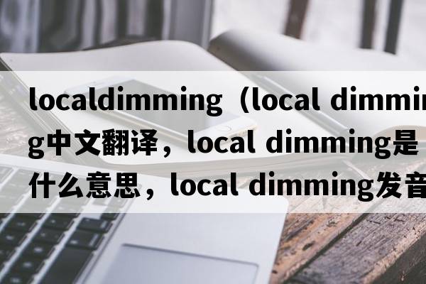 localdimming（local dimming中文翻譯，local dimming是什么意思，local dimming發(fā)音、用法及例句）