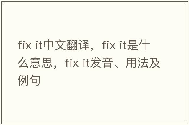 fix it中文翻譯，fix it是什么意思，fix it發(fā)音、用法及例句