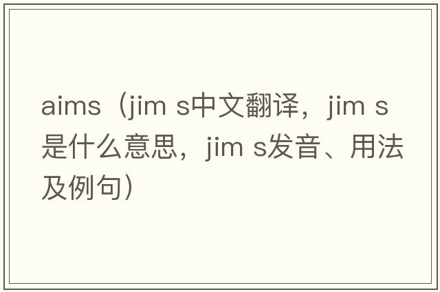 aims（jim s中文翻譯，jim s是什么意思，jim s發(fā)音、用法及例句）