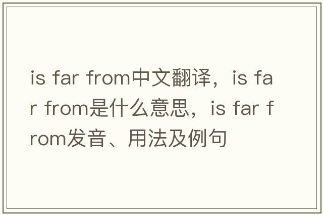 is far from中文翻譯，is far from是什么意思，is far from發(fā)音、用法及例句