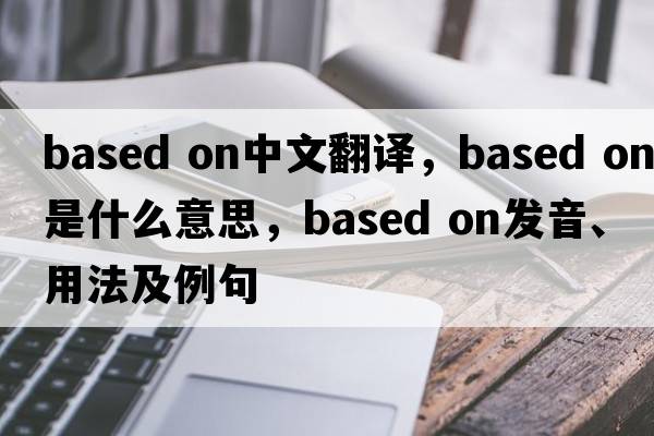 based on中文翻譯，based on是什么意思，based on發(fā)音、用法及例句