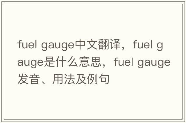 fuel gauge中文翻譯，fuel gauge是什么意思，fuel gauge發(fā)音、用法及例句