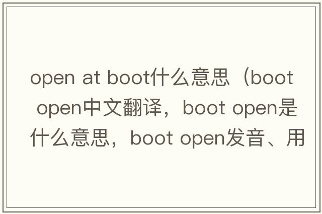 open at boot什么意思（boot open中文翻譯，boot open是什么意思，boot open發(fā)音、用法及例句）