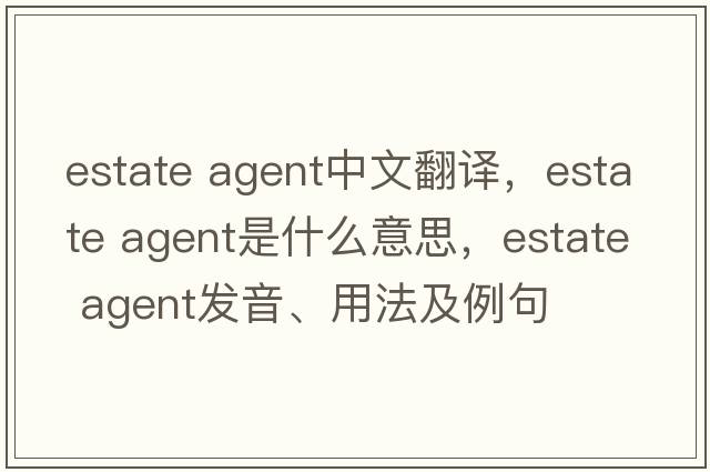 estate agent中文翻譯，estate agent是什么意思，estate agent發(fā)音、用法及例句