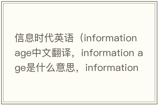 信息時(shí)代英語(yǔ)（information age中文翻譯，information age是什么意思，information age發(fā)音、用法及例句）