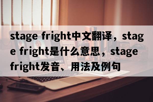 stage fright中文翻譯，stage fright是什么意思，stage fright發(fā)音、用法及例句
