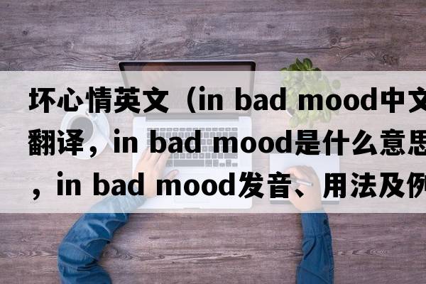 壞心情英文（in bad mood中文翻譯，in bad mood是什么意思，in bad mood發(fā)音、用法及例句）