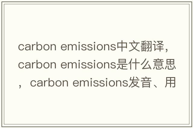 carbon emissions中文翻譯，carbon emissions是什么意思，carbon emissions發(fā)音、用法及例句