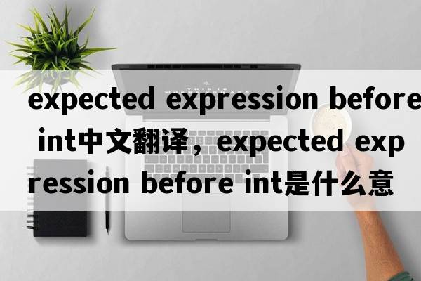 expected expression before int中文翻譯，expected expression before int是什么意思，expected expression before in