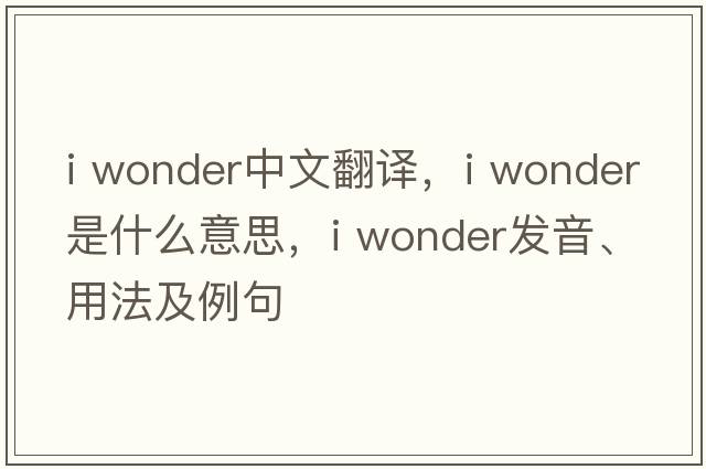 i wonder中文翻譯，i wonder是什么意思，i wonder發(fā)音、用法及例句