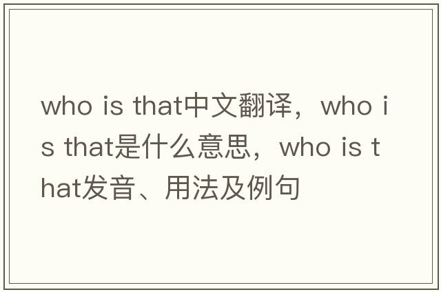 who is that中文翻譯，who is that是什么意思，who is that發(fā)音、用法及例句
