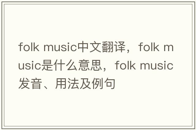 folk music中文翻譯，folk music是什么意思，folk music發(fā)音、用法及例句
