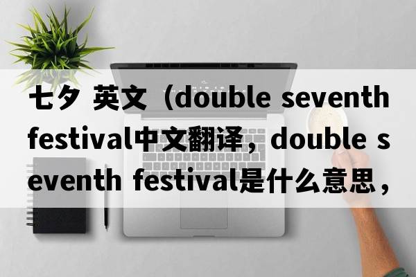 七夕 英文（double seventh festival中文翻譯，double seventh festival是什么意思，double seventh festival發(fā)音、用法及例句）