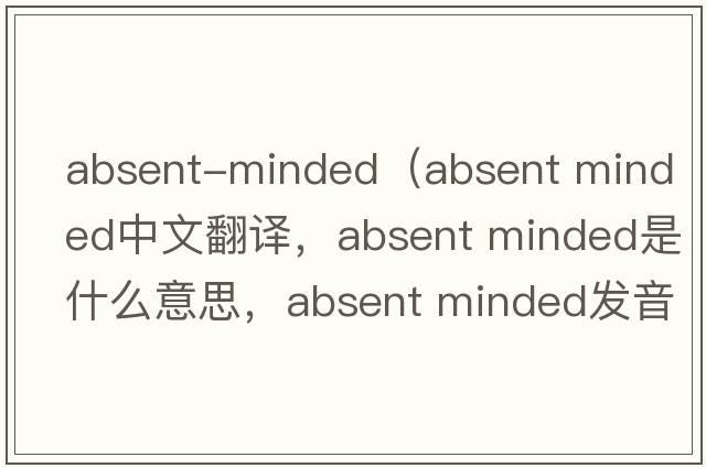 absent-minded（absent minded中文翻譯，absent minded是什么意思，absent minded發(fā)音、用法及例句）