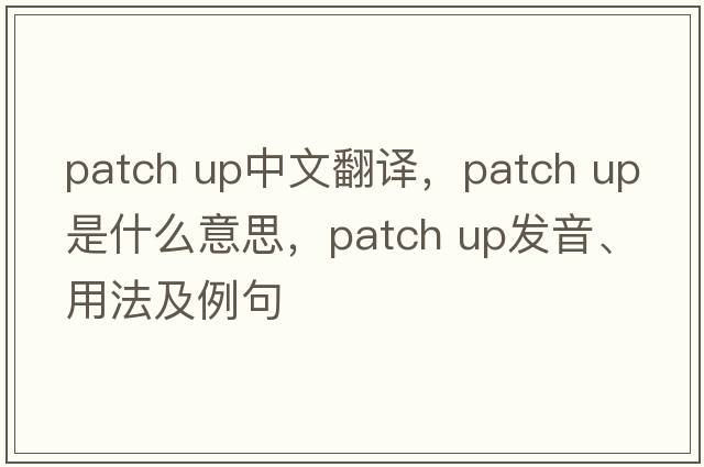 patch up中文翻譯，patch up是什么意思，patch up發(fā)音、用法及例句