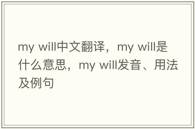 my will中文翻譯，my will是什么意思，my will發(fā)音、用法及例句
