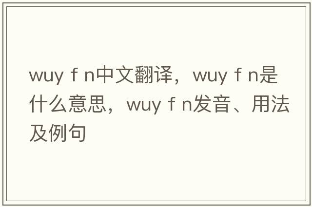 wuy f n中文翻譯，wuy f n是什么意思，wuy f n發(fā)音、用法及例句