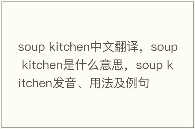 soup kitchen中文翻譯，soup kitchen是什么意思，soup kitchen發(fā)音、用法及例句