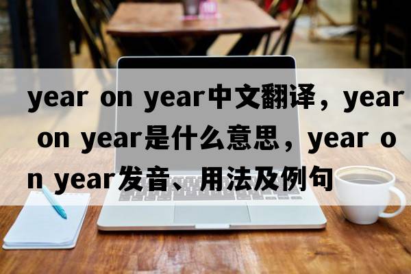 year on year中文翻譯，year on year是什么意思，year on year發(fā)音、用法及例句