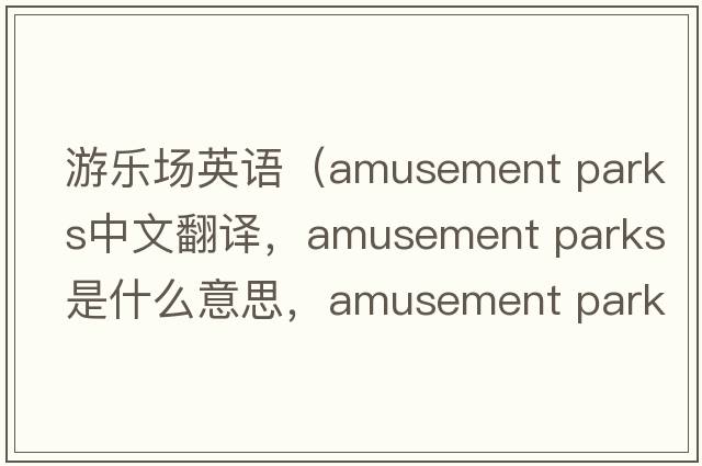 游樂(lè )場(chǎng)英語(yǔ)（amusement parks中文翻譯，amusement parks是什么意思，amusement parks發(fā)音、用法及例句）