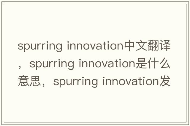 spurring innovation中文翻譯，spurring innovation是什么意思，spurring innovation發(fā)音、用法及例句