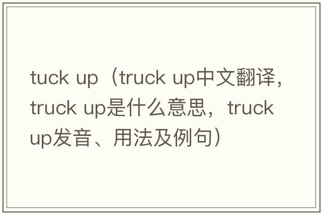 tuck up（truck up中文翻譯，truck up是什么意思，truck up發(fā)音、用法及例句）