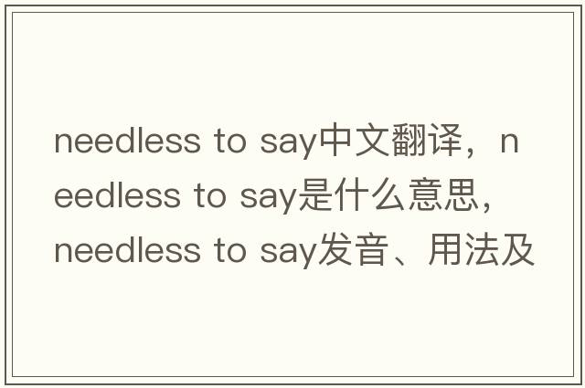needless to say中文翻譯，needless to say是什么意思，needless to say發(fā)音、用法及例句