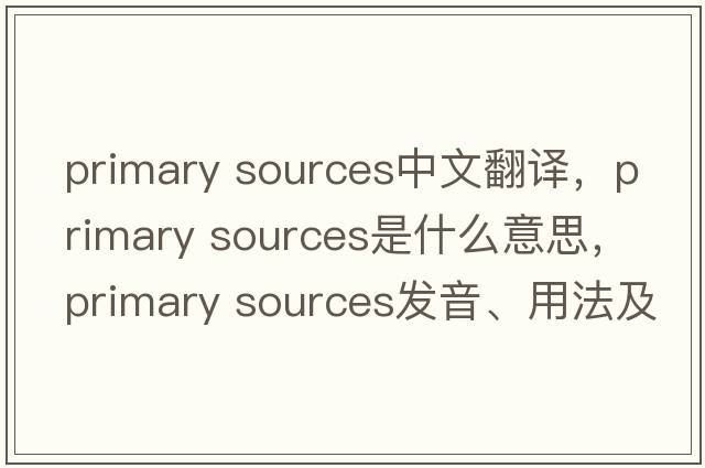 primary sources中文翻譯，primary sources是什么意思，primary sources發(fā)音、用法及例句