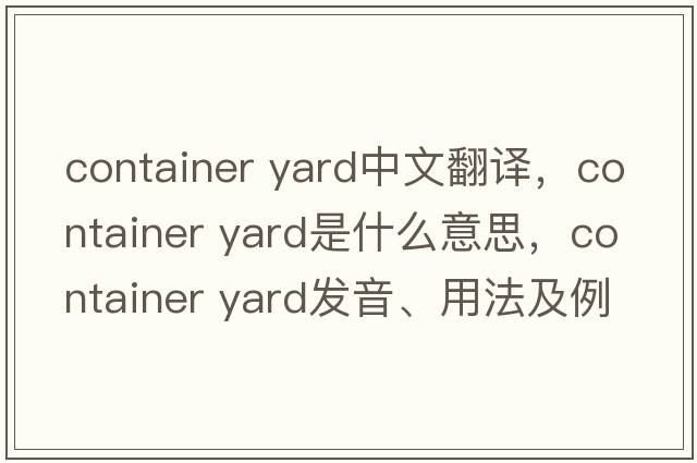container yard中文翻譯，container yard是什么意思，container yard發(fā)音、用法及例句