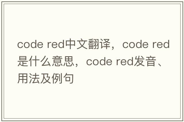 code red中文翻譯，code red是什么意思，code red發(fā)音、用法及例句