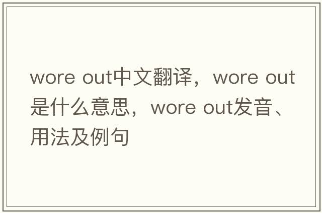 wore out中文翻譯，wore out是什么意思，wore out發(fā)音、用法及例句