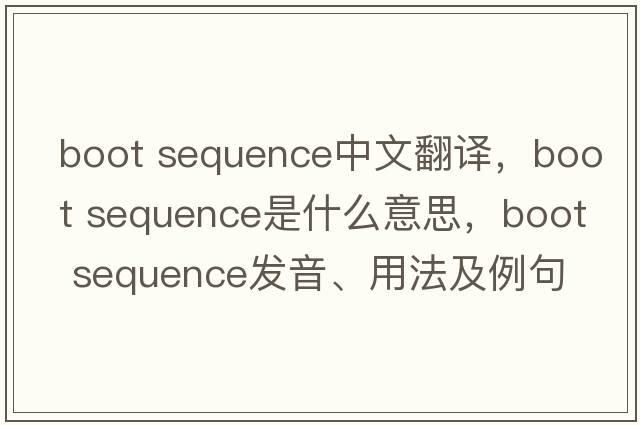 boot sequence中文翻譯，boot sequence是什么意思，boot sequence發(fā)音、用法及例句