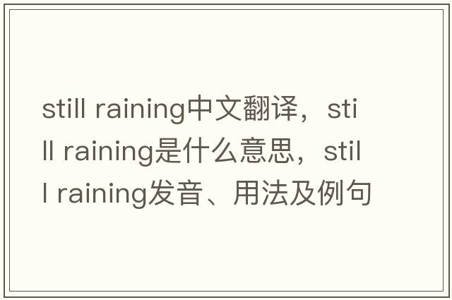 still raining中文翻譯，still raining是什么意思，still raining發(fā)音、用法及例句