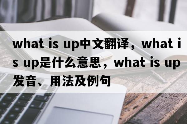 What is up中文翻譯，What is up是什么意思，What is up發(fā)音、用法及例句