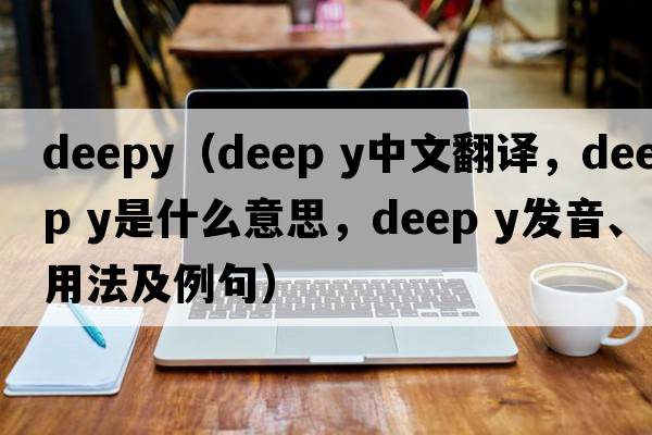 deepy（deep y中文翻譯，deep y是什么意思，deep y發(fā)音、用法及例句）