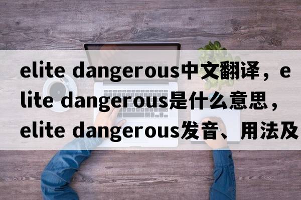 elite dangerous中文翻譯，elite dangerous是什么意思，elite dangerous發(fā)音、用法及例句